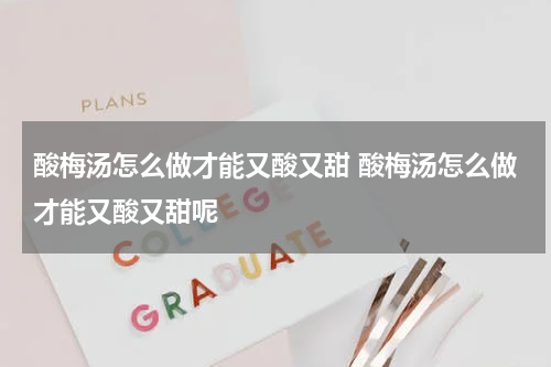 酸梅汤怎么做才能又酸又甜 酸梅汤怎么做才能又酸又甜呢