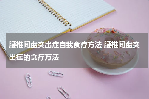 腰椎间盘突出症自我食疗方法 腰椎间盘突出症的食疗方法
