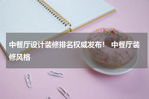 中餐厅设计装修排名权威发布！ 中餐厅装修风格