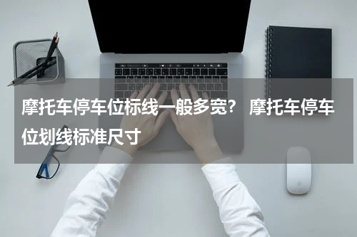 摩托车停车位标线一般多宽？ 摩托车停车位划线标准尺寸