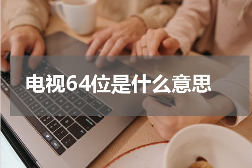 电视64位是什么意思