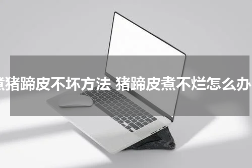 煮猪蹄皮不坏方法 猪蹄皮煮不烂怎么办