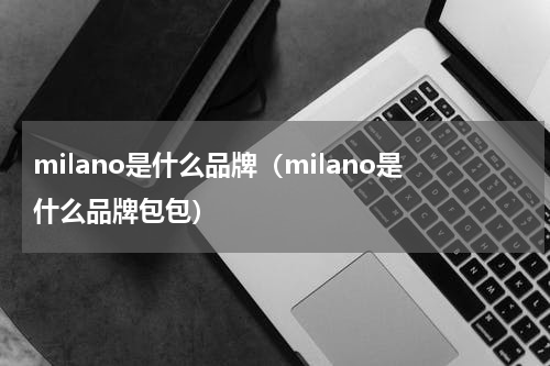milano是什么品牌（milano是什么品牌包包）