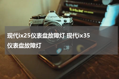 现代ix25仪表盘故障灯 现代ix35仪表盘故障灯