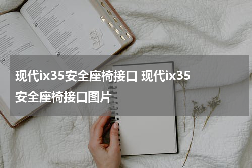 现代ix35安全座椅接口 现代ix35安全座椅接口图片