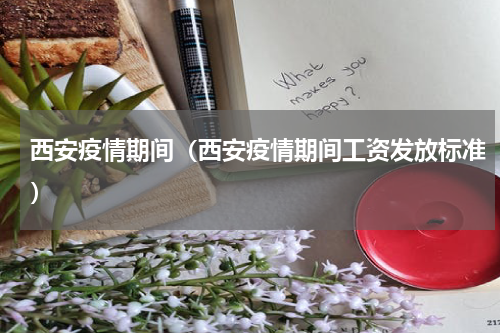 西安疫情期间（西安疫情期间工资发放标准）