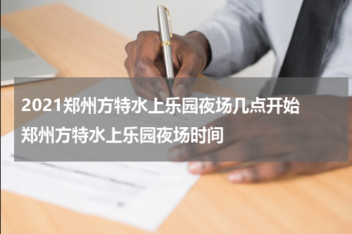 2021郑州方特水上乐园夜场几点开始 郑州方特水上乐园夜场时间
