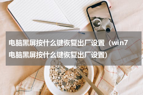 电脑黑屏按什么键恢复出厂设置（win7电脑黑屏按什么键恢复出厂设置）