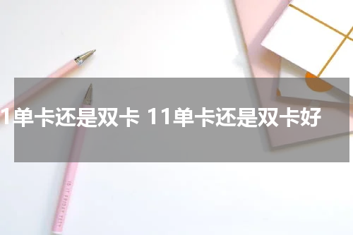 11单卡还是双卡 11单卡还是双卡好