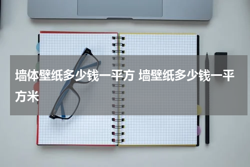 墙体壁纸多少钱一平方 墙壁纸多少钱一平方米