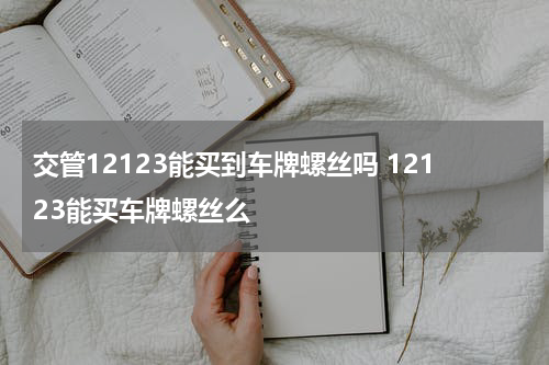 交管12123能买到车牌螺丝吗 12123能买车牌螺丝么