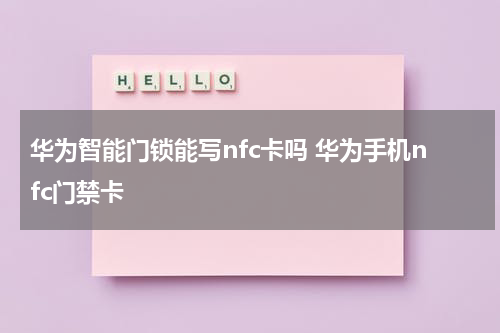 华为智能门锁能写nfc卡吗 华为手机nfc门禁卡
