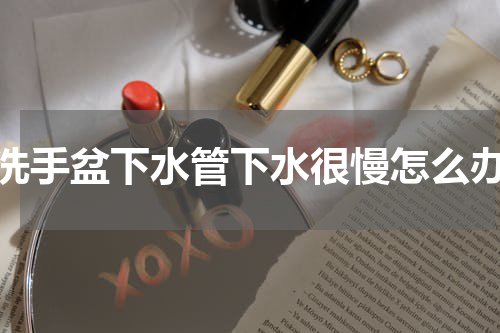 洗手盆下水管下水很慢怎么办