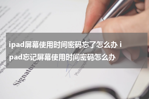 ipad屏幕使用时间密码忘了怎么办 ipad忘记屏幕使用时间密码怎么办