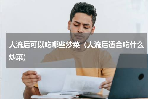 人流后可以吃哪些炒菜（人流后适合吃什么炒菜）