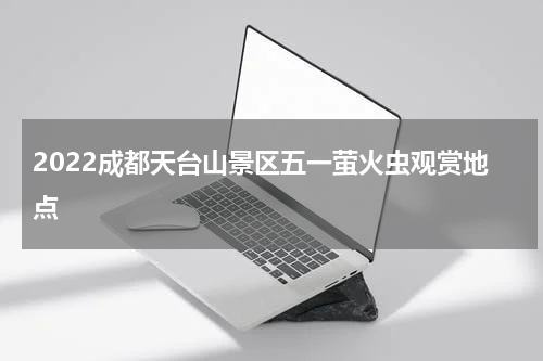 2022成都天台山景区五一萤火虫观赏地点