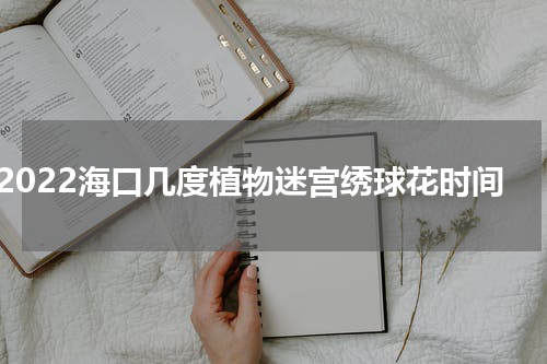2022海口几度植物迷宫绣球花时间
