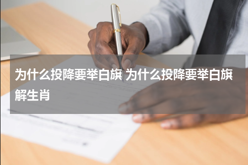 为什么投降要举白旗 为什么投降要举白旗解生肖