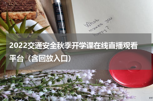 2022交通安全秋季开学课在线直播观看平台（含回放入口）