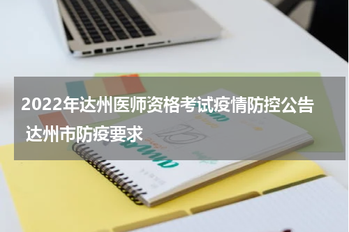 2022年达州医师资格考试疫情防控公告 达州市防疫要求