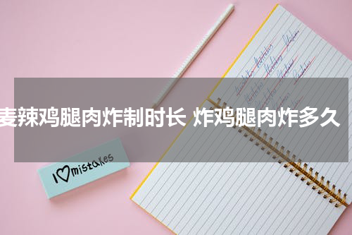麦辣鸡腿肉炸制时长 炸鸡腿肉炸多久