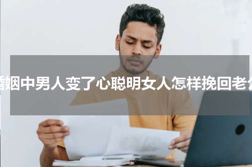 婚姻中男人变了心聪明女人怎样挽回老公