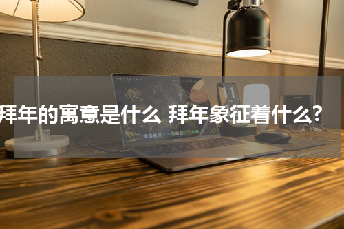 拜年的寓意是什么 拜年象征着什么?