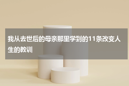 我从去世后的母亲那里学到的11条改变人生的教训