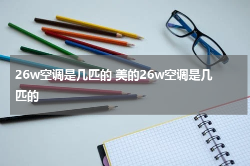 26w空调是几匹的 美的26w空调是几匹的