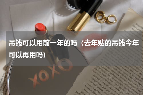 吊钱可以用前一年的吗（去年贴的吊钱今年可以再用吗）