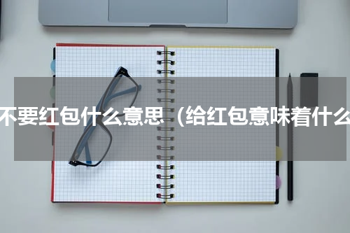 要不要红包什么意思（给红包意味着什么）