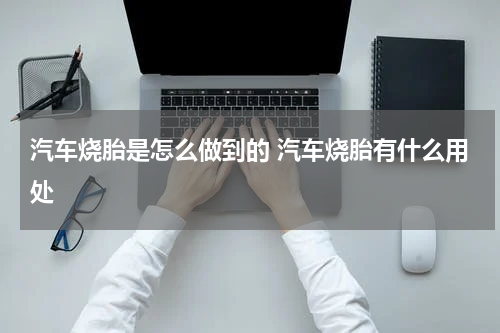 汽车烧胎是怎么做到的 汽车烧胎有什么用处