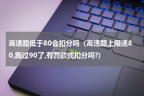 高速路低于80会扣分吗（高速路上限速80,跑过90了,有罚款或扣分吗?）