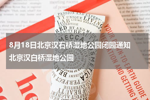 8月18日北京汉石桥湿地公园闭园通知 北京汉白桥湿地公园