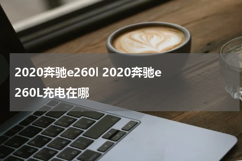 2020奔驰e260l 2020奔驰e260L充电在哪