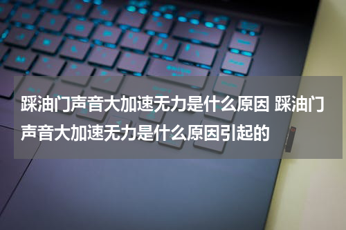 踩油门声音大加速无力是什么原因 踩油门声音大加速无力是什么原因引起的