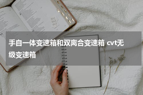 手自一体变速箱和双离合变速箱 cvt无级变速箱