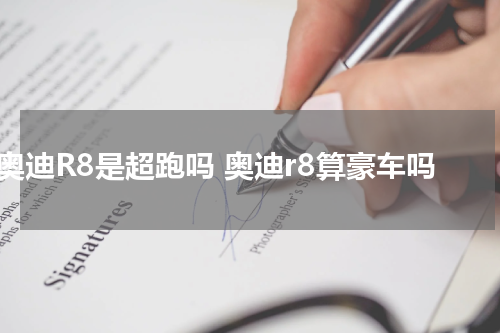 奥迪R8是超跑吗 奥迪r8算豪车吗
