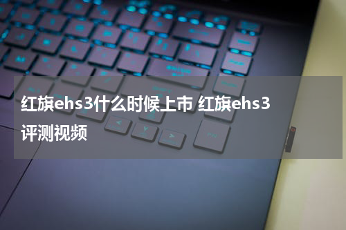 红旗ehs3什么时候上市 红旗ehs3评测视频