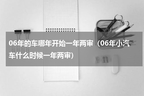 06年的车哪年开始一年两审（06年小汽车什么时候一年两审）
