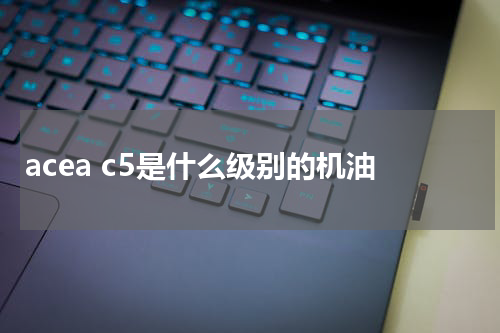 acea c5是什么级别的机油
