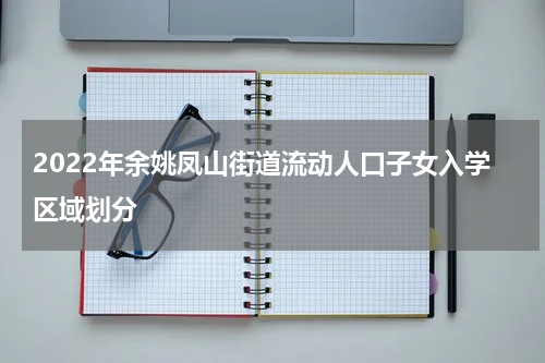 2022年余姚凤山街道流动人口子女入学区域划分