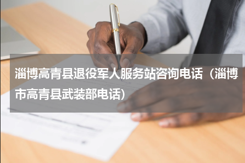 淄博高青县退役军人服务站咨询电话（淄博市高青县武装部电话）