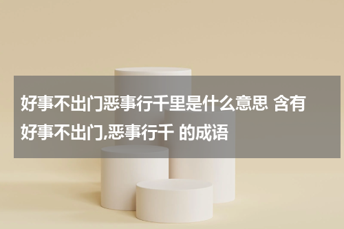 好事不出门恶事行千里是什么意思 含有 好事不出门,恶事行千 的成语