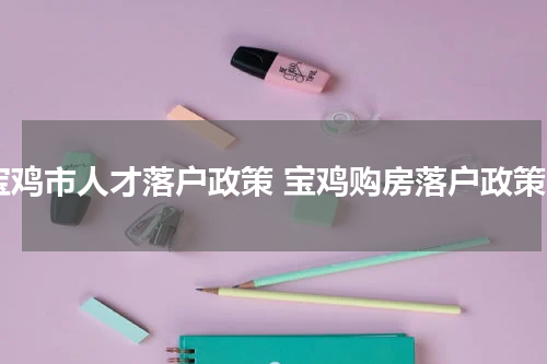宝鸡市人才落户政策 宝鸡购房落户政策