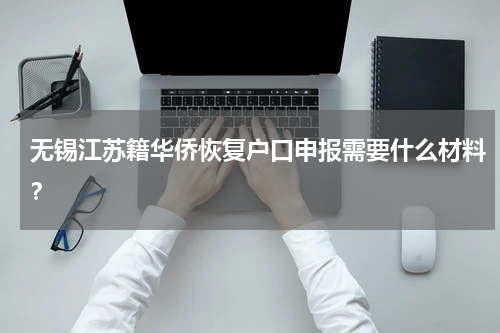 无锡江苏籍华侨恢复户口申报需要什么材料？