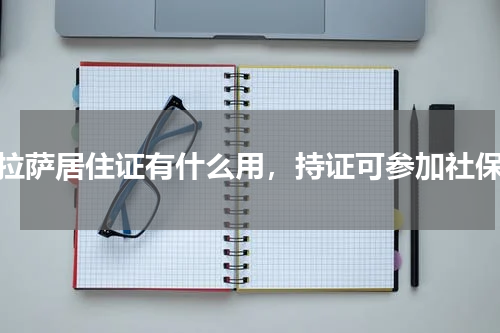 拉萨居住证有什么用，持证可参加社保