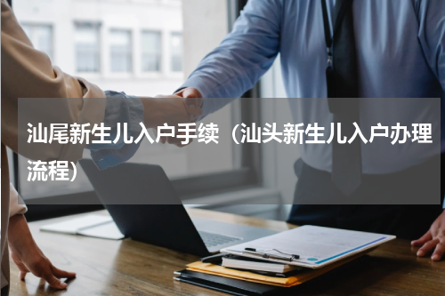 汕尾新生儿入户手续（汕头新生儿入户办理流程）
