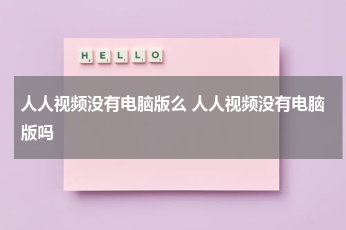 人人视频没有电脑版么 人人视频没有电脑版吗