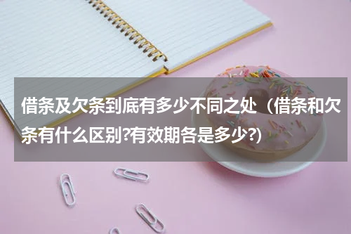 借条及欠条到底有多少不同之处（借条和欠条有什么区别?有效期各是多少?）